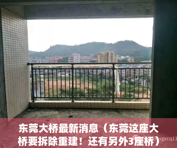 东莞大桥最新消息（东莞这座大桥要拆除重建！还有另外3座桥）(东莞大桥在哪个位置)