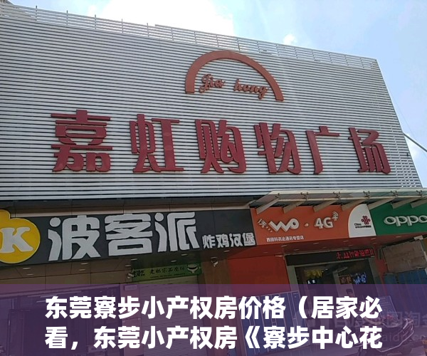 东莞寮步小产权房价格（居家必看，东莞小产权房《寮步中心花园》寮步中心花园是寮步唯一个拥有前看河滨，后靠别墅的无敌视野和交通便利楼盘）
