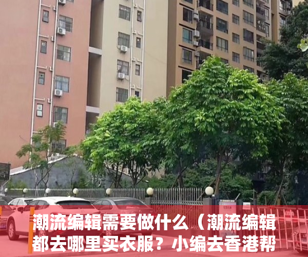 潮流编辑需要做什么（潮流编辑都去哪里买衣服？小编去香港帮你探店！）