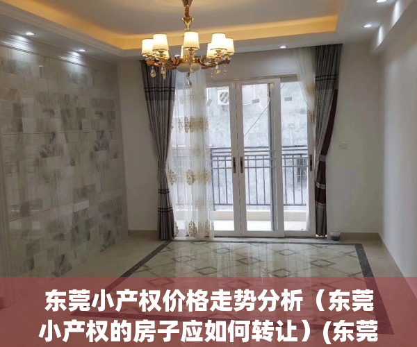 东莞小产权价格走势分析（东莞小产权的房子应如何转让）(东莞小产权房 2020出售)