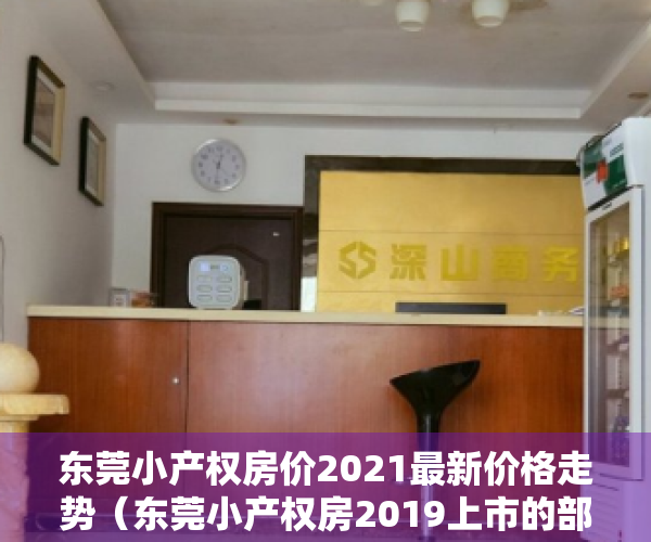 东莞小产权房价2021最新价格走势（东莞小产权房2019上市的部分信息摘要）