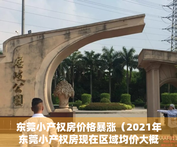 东莞小产权房价格暴涨（2021年东莞小产权房现在区域均价大概在多少？）