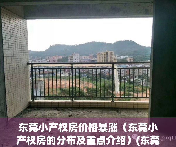 东莞小产权房价格暴涨（东莞小产权房的分布及重点介绍）(东莞小产权房最新政策2019)