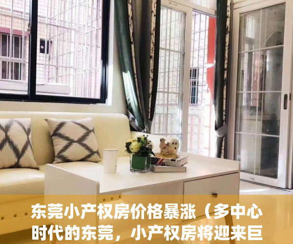 东莞小产权房价格暴涨（多中心时代的东莞，小产权房将迎来巨变！）(东莞小产权房最新政策2021年)