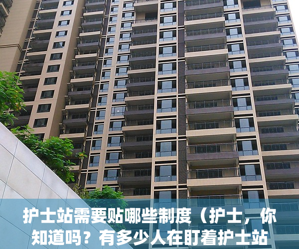 护士站需要贴哪些制度（护士，你知道吗？有多少人在盯着护士站？）(护士站要求)