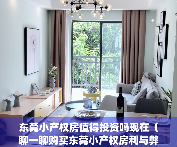 东莞小产权房值得投资吗现在（聊一聊购买东莞小产权房利与弊？）(东莞小产权房有升值空间吗?)