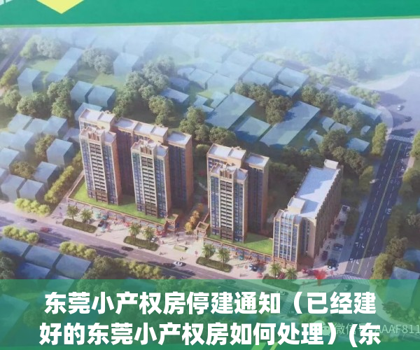 东莞小产权房停建通知（已经建好的东莞小产权房如何处理）(东莞小产权房最新政策2021年)
