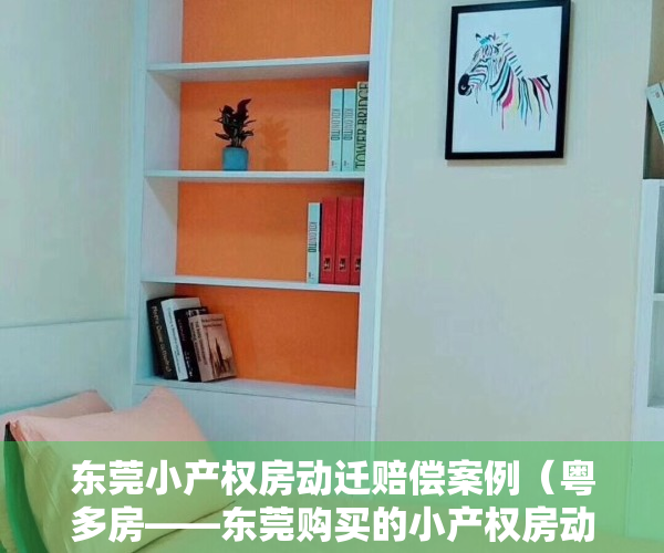 东莞小产权房动迁赔偿案例（粤多房——东莞购买的小产权房动迁能得到补偿吗？）