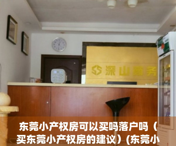 东莞小产权房可以买吗落户吗（买东莞小产权房的建议）(东莞小产权房可以买吗?产权房)