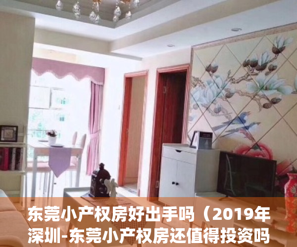 东莞小产权房好出手吗（2019年深圳-东莞小产权房还值得投资吗？）(东莞的小产权房可靠吗?)