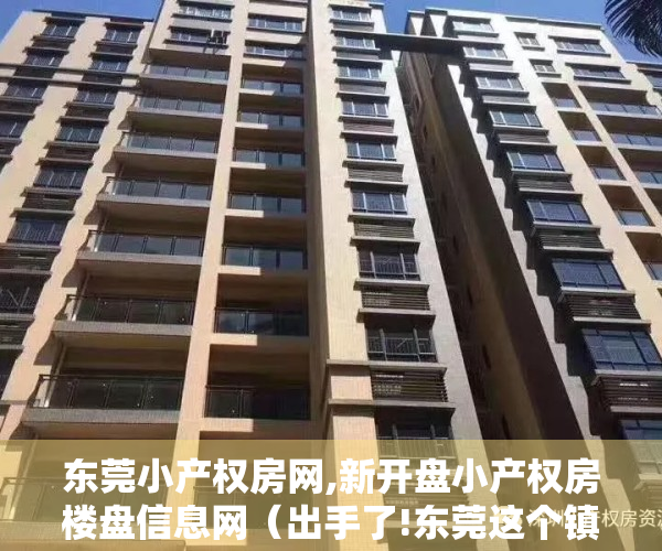 东莞小产权房网,新开盘小产权房楼盘信息网（出手了!东莞这个镇大力查处“小产权房”!）