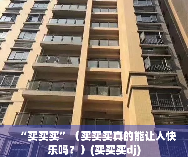 “买买买”（买买买真的能让人快乐吗？）(买买买dj)