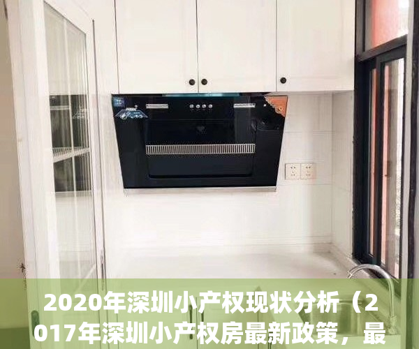 2020年深圳小产权现状分析（2017年深圳小产权房最新政策，最全资讯）(2021年深圳小产权怎么趋势)