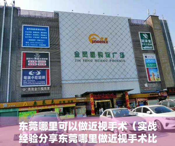 东莞哪里可以做近视手术（实战经验分享东莞哪里做近视手术比较好？）