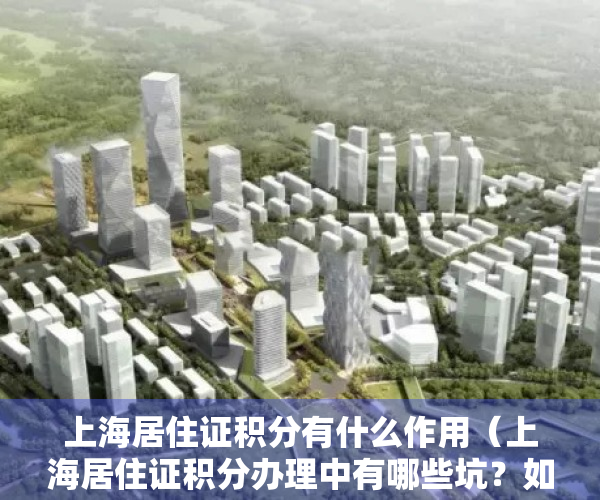 上海居住证积分有什么作用（上海居住证积分办理中有哪些坑？如何化解？）