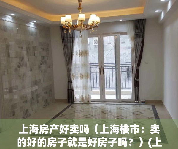 上海房产好卖吗（上海楼市：卖的好的房子就是好房子吗？）(上海房子值得买吗?)