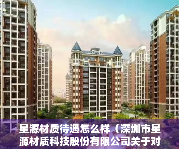 星源材质待遇怎么样（深圳市星源材质科技股份有限公司关于对外投资的进展公告）