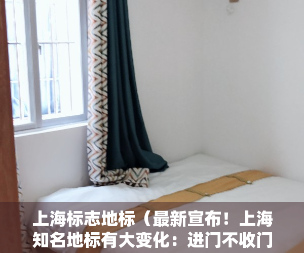 上海标志地标（最新宣布！上海知名地标有大变化：进门不收门票了！高峰时曾需排队3小时，这个亮点在市中心绝无仅有→）