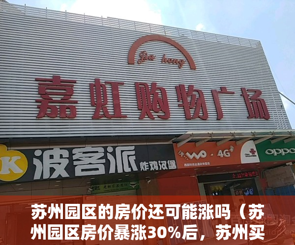 苏州园区的房价还可能涨吗（苏州园区房价暴涨30%后，苏州买不起要去上海了）