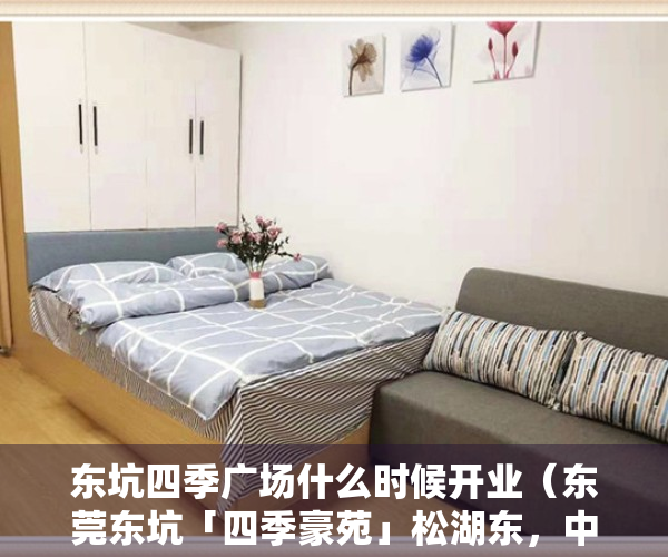 东坑四季广场什么时候开业（东莞东坑「四季豪苑」松湖东，中心地段，进来看看？）