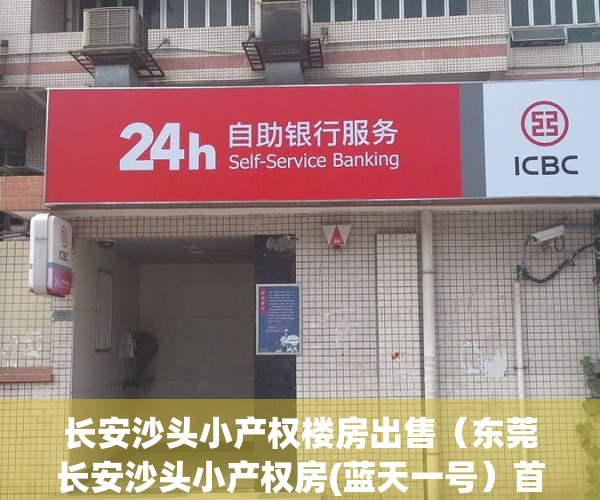 长安沙头小产权楼房出售（东莞长安沙头小产权房(蓝天一号）首付3成分期10年 均价4800 带停车场）