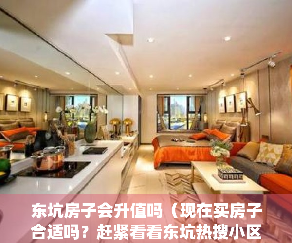 东坑房子会升值吗（现在买房子合适吗？赶紧看看东坑热搜小区榜单）(东坑哪个楼盘好)