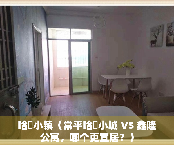 哈啰小镇（常平哈啰小城 VS 鑫隆公寓，哪个更宜居？）