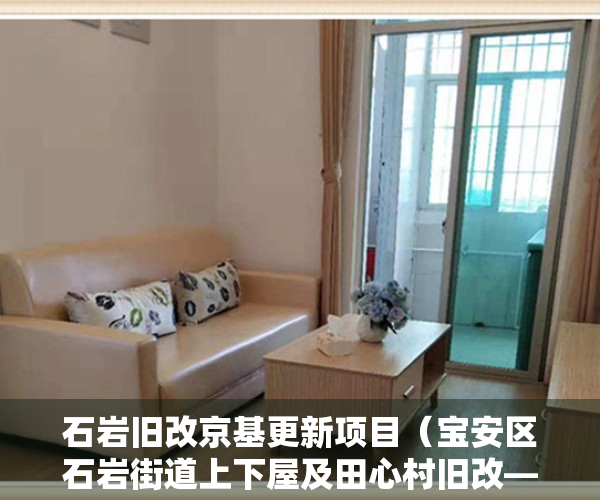 石岩旧改京基更新项目（宝安区石岩街道上下屋及田心村旧改——京基）