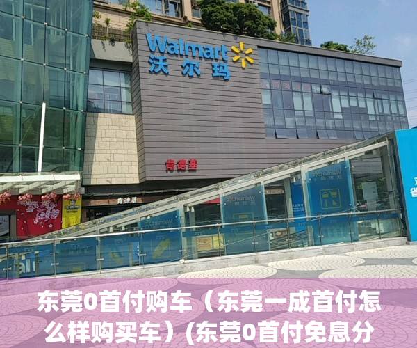 东莞0首付购车（东莞一成首付怎么样购买车）(东莞0首付免息分期买车)