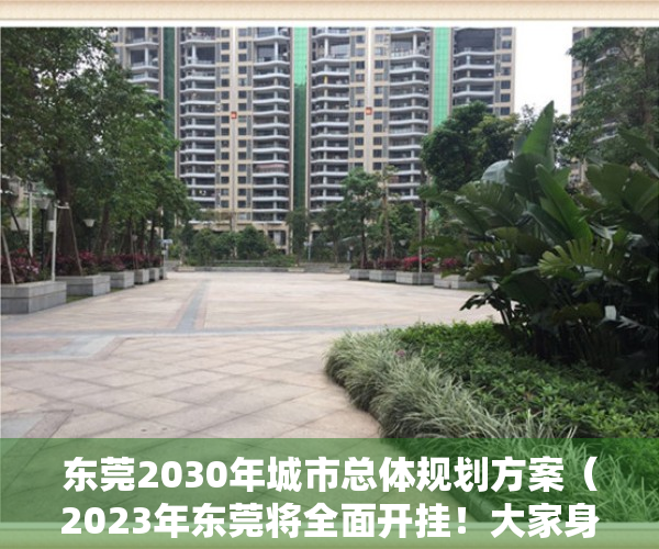 东莞2030年城市总体规划方案（2023年东莞将全面开挂！大家身价都要暴涨！）