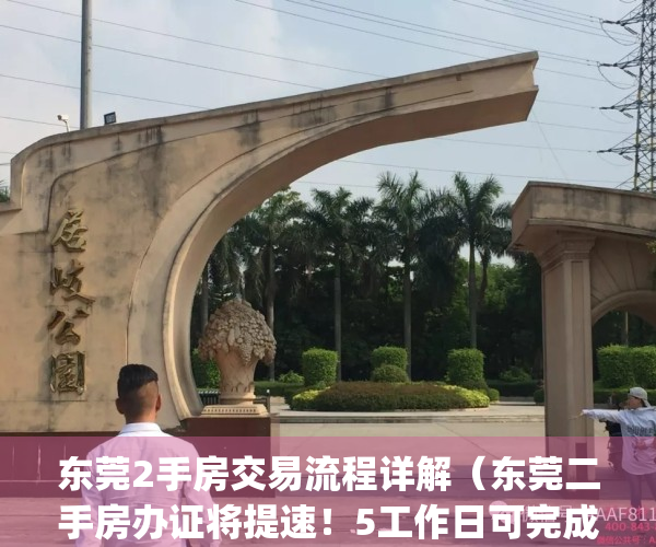 东莞2手房交易流程详解（东莞二手房办证将提速！5工作日可完成）(东莞二手房交易新政策出台)