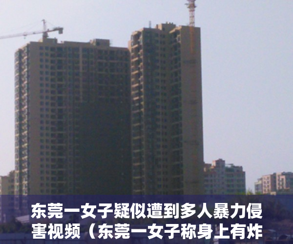 东莞一女子疑似遭到多人暴力侵害视频（东莞一女子称身上有炸弹？！官方通报来了！）