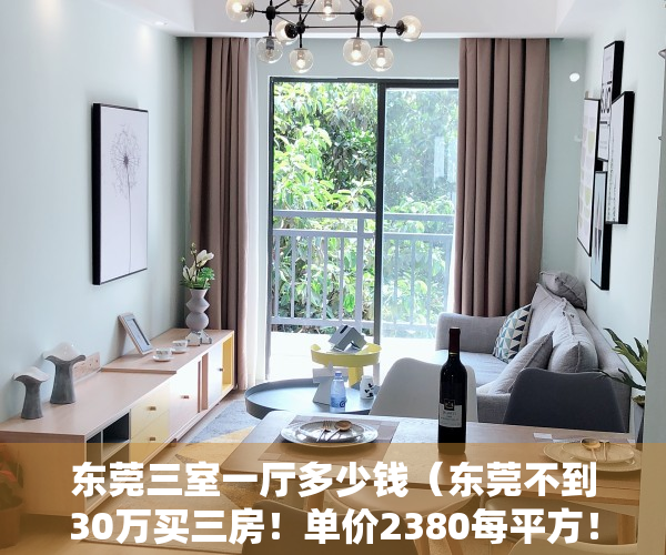 东莞三室一厅多少钱（东莞不到30万买三房！单价2380每平方！​企石最低价的小产权-东桥雅苑，小产权房买卖合法吗？东莞集资农民房买卖安全靠谱吗？现房）