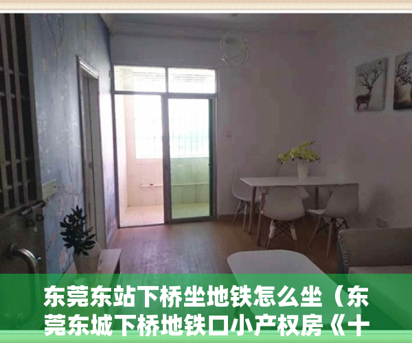 东莞东站下桥坐地铁怎么坐（东莞东城下桥地铁口小产权房《十里东江》首付7万起安家地铁口精装江景房 可分期8年，投资自住均可，东莞租金高回报率高的小产权房）