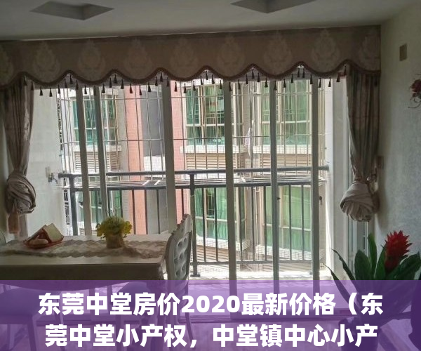 东莞中堂房价2020最新价格（东莞中堂小产权，中堂镇中心小产权出售{水乡居}​总价28万套起️ 无条件武器贷款买房 高回报率 永久产权 产权清晰 村委统建楼）