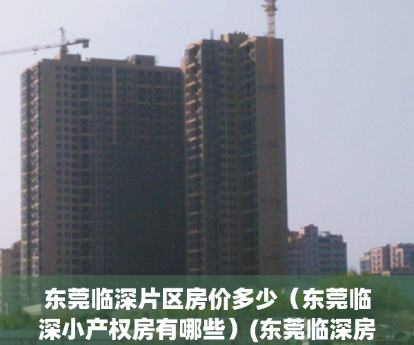 东莞临深片区房价多少（东莞临深小产权房有哪些）(东莞临深房子值得买吗)