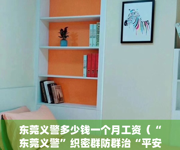 东莞义警多少钱一个月工资（“东莞义警”织密群防群治“平安网”）(东莞义警有什么用)