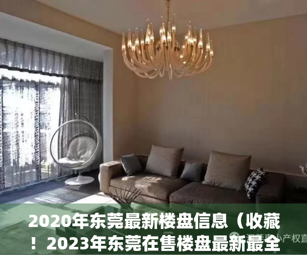 2020年东莞最新楼盘信息（收藏！2023年东莞在售楼盘最新最全大梳理！）(2021年东莞楼盘)