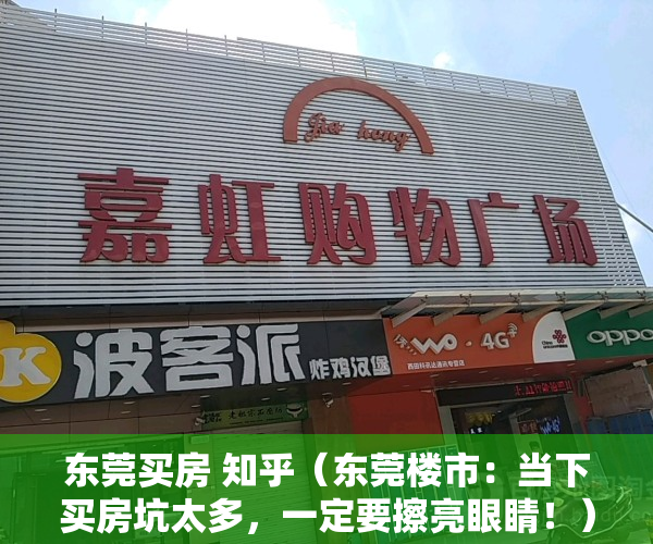 东莞买房 知乎（东莞楼市：当下买房坑太多，一定要擦亮眼睛！）