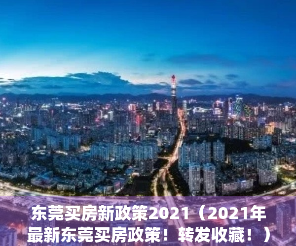 东莞买房新政策2021（2021年最新东莞买房政策！转发收藏！）(东莞买房2021新规定)