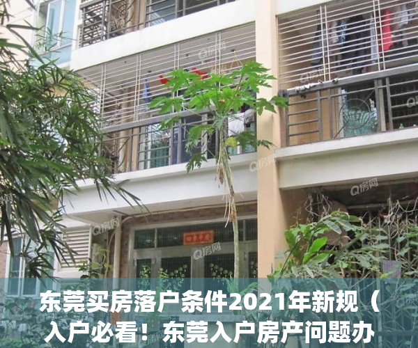 东莞买房落户条件2021年新规（入户必看！东莞入户房产问题办理指南）(东莞房产落户政策)