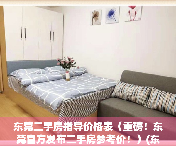 东莞二手房指导价格表（重磅！东莞官方发布二手房参考价！）(东莞二手房真实成交价)