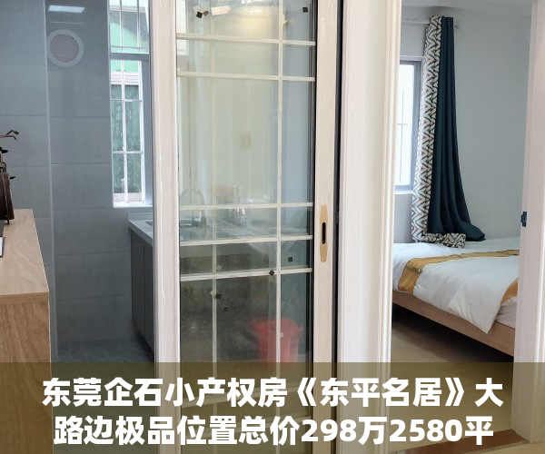 东莞企石小产权房《东平名居》大路边极品位置总价298万2580平起，车位充足，无条件分期，低总价，低月供