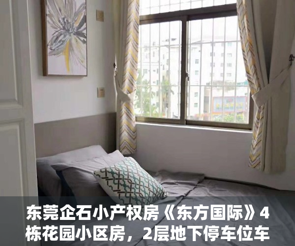 东莞企石小产权房《东方国际》4栋花园小区房，2层地下停车位车  大面积绿化配套首付2成 分期12年低利息45厘