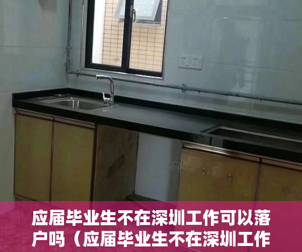 应届毕业生不在深圳工作可以落户吗（应届毕业生不在深圳工作，可以入深圳户口吗？）