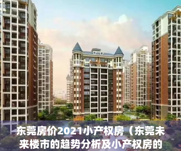 东莞房价2021小产权房（东莞未来楼市的趋势分析及小产权房的走势）(2021东莞小产权最新房价)