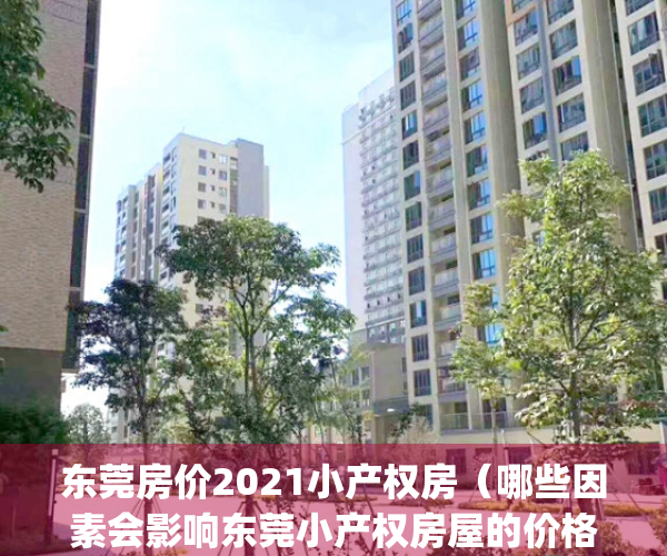 东莞房价2021小产权房（哪些因素会影响东莞小产权房屋的价格？）(东莞小产权房最低特价)