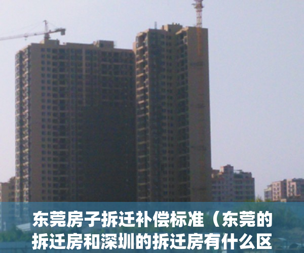 东莞房子拆迁补偿标准（东莞的拆迁房和深圳的拆迁房有什么区别？）(现在东莞拆迁房赔偿如何)