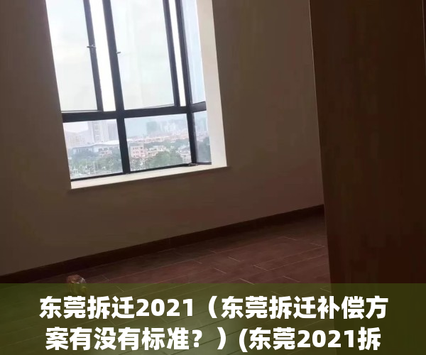 东莞拆迁2021（东莞拆迁补偿方案有没有标准？）(东莞2021拆迁赔偿方案)