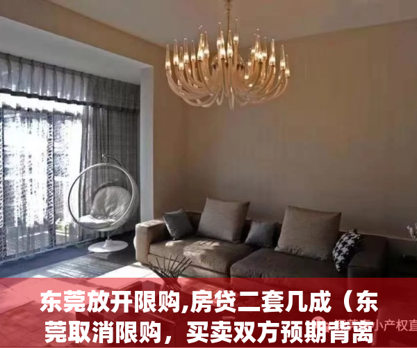 东莞放开限购,房贷二套几成（东莞取消限购，买卖双方预期背离）(东莞限购贷款政策)